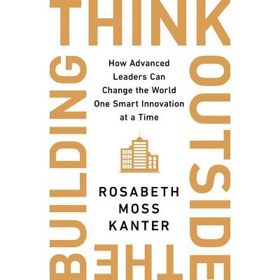 Think Outside the Building - by  Rosabeth Moss Kanter (Hardcover)