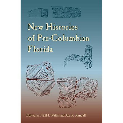 New Histories of Pre-Columbian Florida - (Florida Museum of Natural History: Ripley P. Bullen) by  Neill J Wallis & Asa R Randall (Paperback)