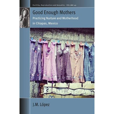 Good Enough Mothers - (Fertility, Reproduction and Sexuality: Social and Cultural P) by  Jm López (Hardcover)