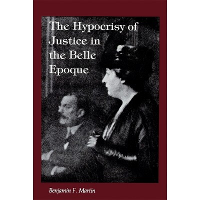 The Hypocrisy of Justice in the Belle Epoque - by  Benjamin F Martin (Paperback)