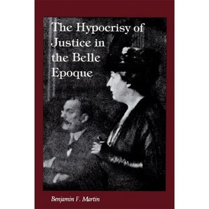 The Hypocrisy of Justice in the Belle Epoque - by  Benjamin F Martin (Paperback) - 1 of 1