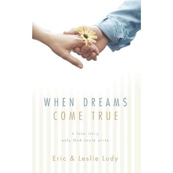 When Dreams Come True - by  Eric Ludy & Leslie Ludy (Paperback)