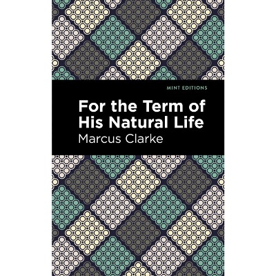 For the Term of His Natural Life - (Mint Editions (Political and Social Narratives)) by  Marcus Clarke (Paperback)