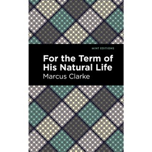 For the Term of His Natural Life - (Mint Editions (Political and Social Narratives)) by  Marcus Clarke (Paperback) - 1 of 1
