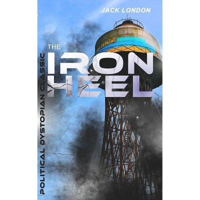 The Iron Heel (Political Dystopian Classic) - by  Jack London (Paperback)