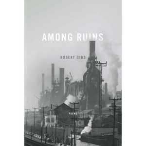 Among Ruins - (Ernest Sandeen Prize for Poetry) by  Robert Gibb (Paperback) - 1 of 1