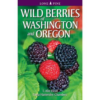 Wild Berries of Washington and Oregon - by  T Abe Lloyd & Fiona Hamersley Chambers (Paperback)