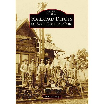 Railroad Depots of East Central Ohio - by  Mark J Camp (Paperback)