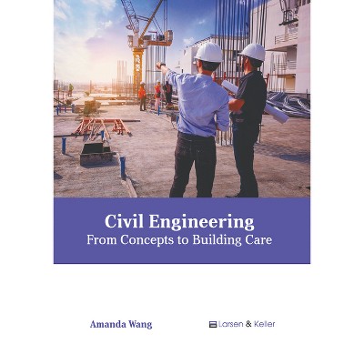 Civil Engineering: From Concepts to Building Care - by  Amanda Wang (Hardcover)