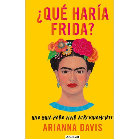 qué Haría Frida?: Una Guía Para Vivir Atrevidamente / What Would Frida Do?:  A G Uide To Living Boldly - By Arianna Davis (paperback) : Target