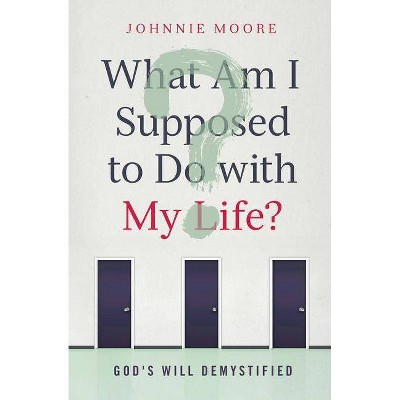 What Am I Supposed to Do with My Life? - by  Rev Johnnie Moore (Paperback)