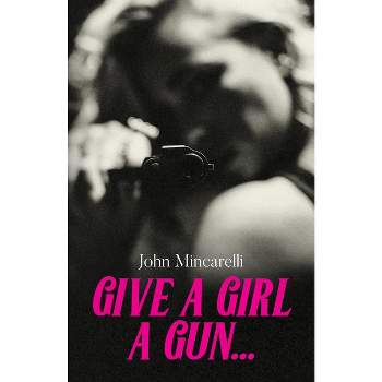 Give a Girl a Gun... - by  John Mincarelli (Paperback)