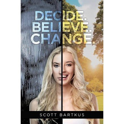 Decide. Believe. Change. - by  Scott Bartkus (Paperback)