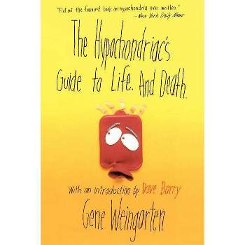 The Hypochondriac's Guide to Life. and Death. - by  Gene Weingarten (Paperback)