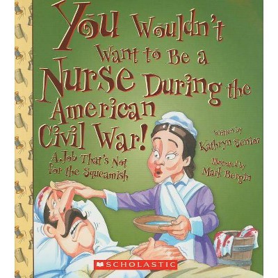 You Wouldn't Want to Be a Nurse During the American Civil War! (You Wouldn't Want To... American History) - by  Kathryn Senior (Paperback)