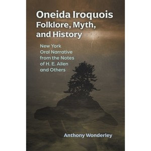 Oneida Iroquois Folklore, Myth, and History - (Iroquois and Their Neighbors) by Anthony Wonderley - 1 of 1