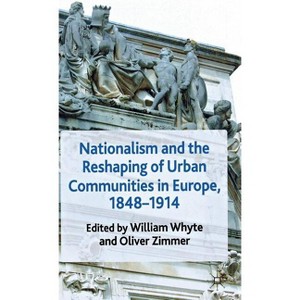 Nationalism and the Reshaping of Urban Communities in Europe, 1848-1914 - by  W Whyte & O Zimmer (Hardcover) - 1 of 1