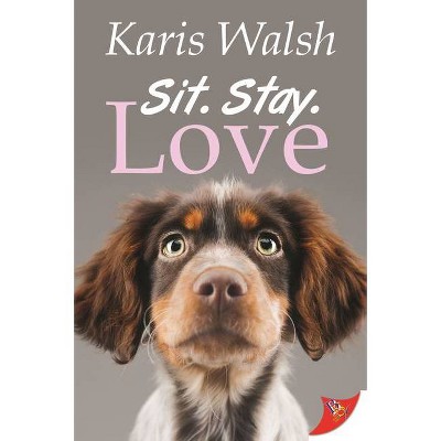 Sit. Stay. Love. - by  Karis Walsh (Paperback)