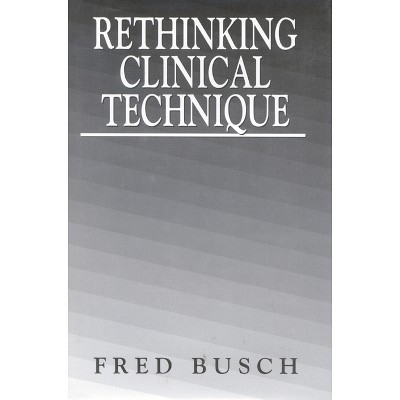 Rethinking Clinical Technique - by  Fred Busch (Hardcover)