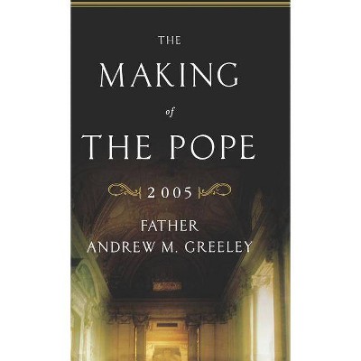 The Making of the Pope 2005 - by  Andrew M Greeley (Hardcover)