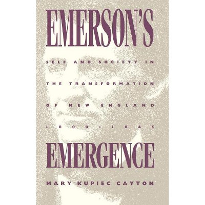 Emerson's Emergence - (Self and Society in the Transformation of New England, 1800-) by  Mary Kupiec Cayton (Paperback)