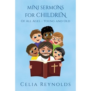 Mini Sermons For Children Of All Ages - Young And Old - by  Celia Reynolds (Paperback) - 1 of 1