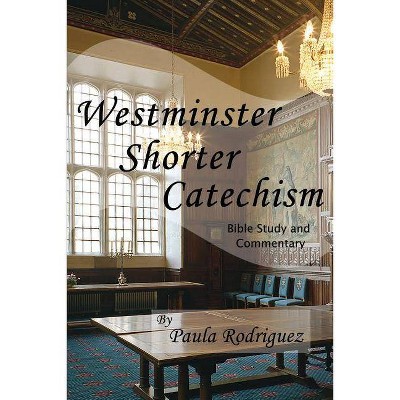 Westminster Shorter Catechism Bible Study and Commentary - by  Paula Rodriguez (Paperback)