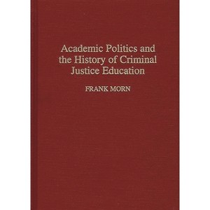 Academic Politics and the History of Criminal Justice Education - (Contributions in Criminology and Penology) by  Frank Morn (Hardcover) - 1 of 1