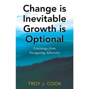 Change is Inevitable Growth is Optional - by  Troy J Cook (Paperback) - 1 of 1