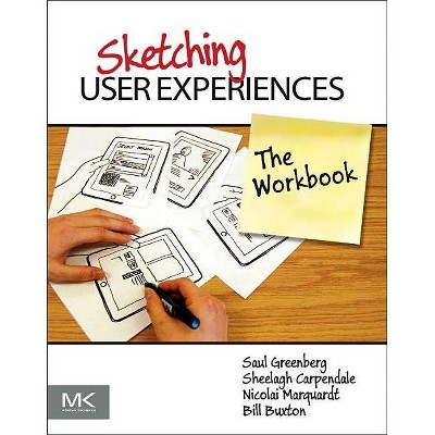 Sketching User Experiences: The Workbook - by  Saul Greenberg & Sheelagh Carpendale & Nicolai Marquardt & Bill Buxton (Paperback)