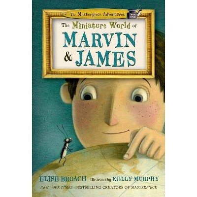 The Miniature World of Marvin & James - (Masterpiece Adventures) by  Elise Broach (Hardcover)