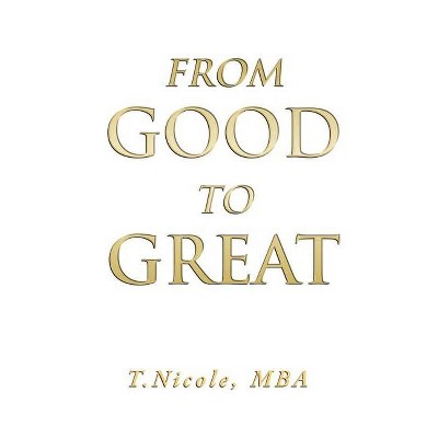 From Good to Great - by  Mba T Nicole (Paperback)