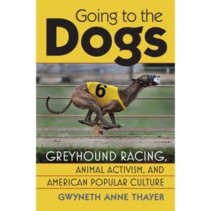 Going to the Dogs - (Culture America (Hardcover)) by  Gwyneth Anne Thayer (Hardcover) - 1 of 1