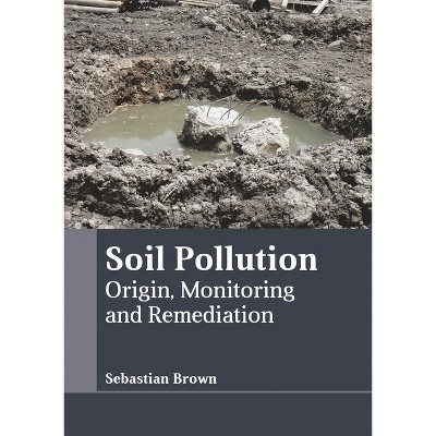 Soil Pollution: Origin, Monitoring and Remediation - by  Sebastian Brown (Hardcover)