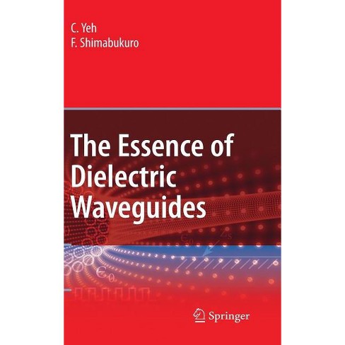 The Essence of Dielectric Waveguides - by C Yeh & F Shimabukuro (Hardcover)