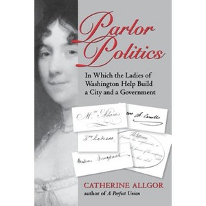 Parlor Politics - (Jeffersonian America (Paperback)) by  Catherine Allgor (Paperback) - 1 of 1