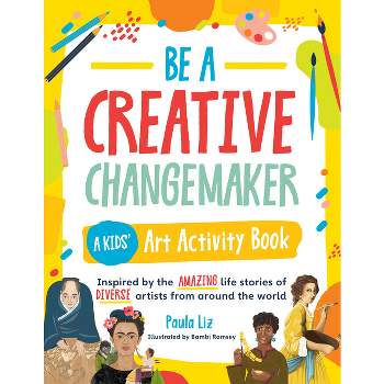 Be a Creative Changemaker A Kids' Art Activity Book - (Creative Changemakers) by  Paula Liz (Paperback)