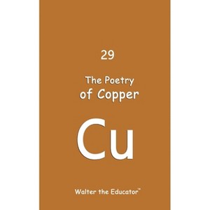 The Poetry of Copper - (Chemical Element Poetry Book) by  Walter the Educator (Paperback) - 1 of 1