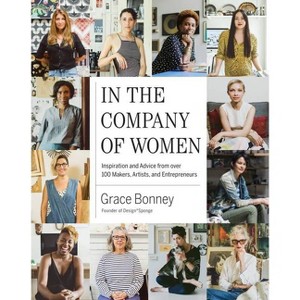 In the Company of Women : Inspiration and Advice from over 100 Makers, Artists, and Entrepreneurs - by Grace Bonney (Hardcover) - 1 of 1