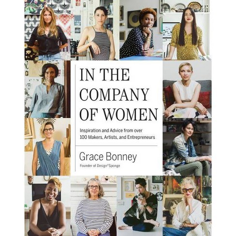 In the Company of Women : Inspiration and Advice from over 100 Makers, Artists, and Entrepreneurs - by Grace Bonney (Hardcover) - image 1 of 1