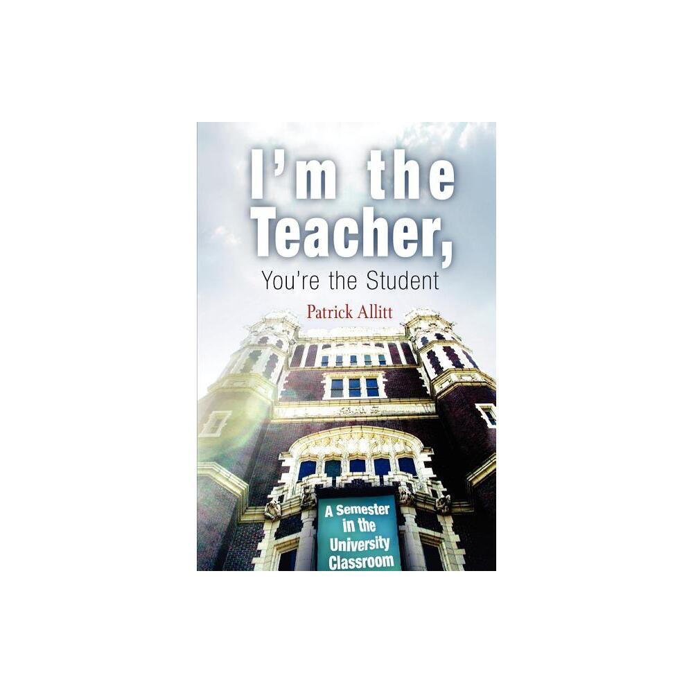 Im the Teacher, Youre the Student - by Patrick Allitt (Paperback)