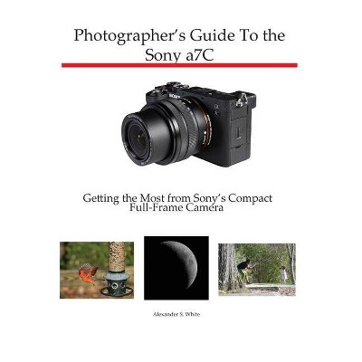 Photographer's Guide to the Sony a7C - by  Alexander S White (Paperback)