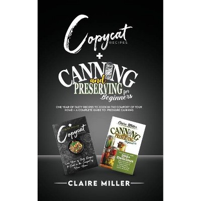 Copycat Recipes + Canning and Preserving - by  Claire Miller (Paperback)