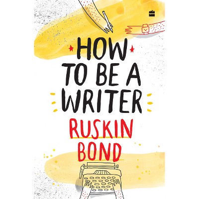 How to Be a Writer - by  Ruskin Bond (Hardcover)