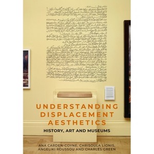 Understanding Displacement Aesthetics - by  Ana Carden-Coyne & Charles Green & Chrisoula Lionis & Angeliki Roussou (Hardcover) - 1 of 1