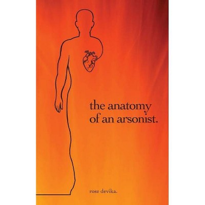 The anatomy of an arsonist. - by  Rose Devika (Paperback)