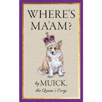 Where's Ma'am? - by  Muick the Queen's Corgi (Hardcover)