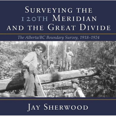 Surveying the 120th Meridian and the Great Divide - by  Jay Sherwood (Paperback)