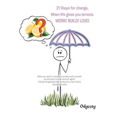 21 Steps for Change, When Life Gives You Lemons. Work! Build! Love! - by  Odyssey (Paperback)