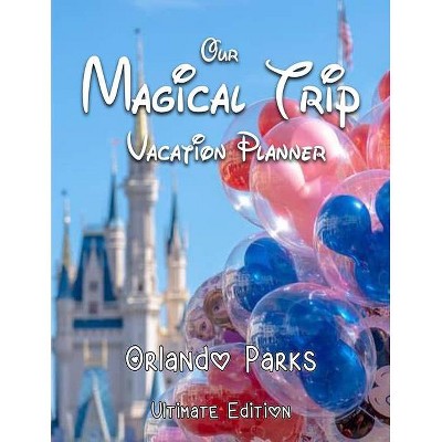 Our Magical Trip Vacation Planner Orlando Parks Ultimate Edition - Castle - by  Magical Planner Co (Paperback)